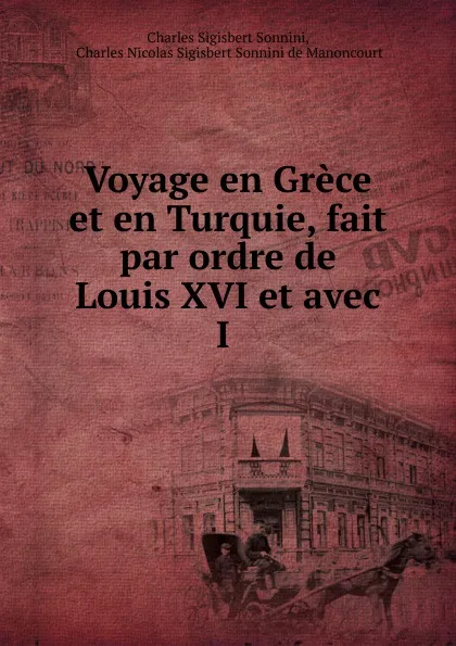 Обложка книги Voyage en Grece et en Turquie, fait par ordre de Louis XVI et avec I ., Charles Sigisbert Sonnini