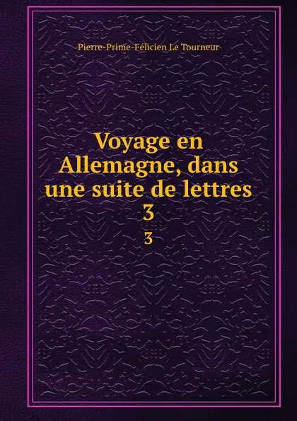 Обложка книги Voyage en Allemagne, dans une suite de lettres. 3, Pierre-Prime-Félicien le Tourneur