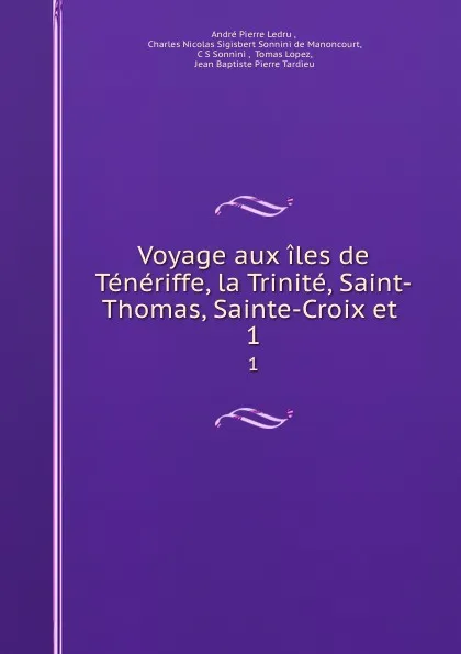 Обложка книги Voyage aux iles de Teneriffe, la Trinite, Saint-Thomas, Sainte-Croix et . 1, André Pierre Ledru