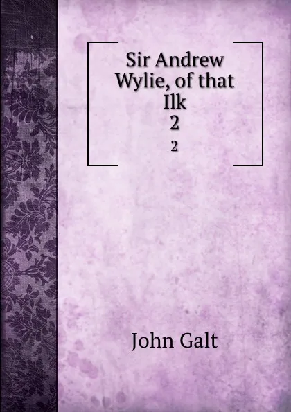 Обложка книги Sir Andrew Wylie, of that Ilk. 2, John Galt