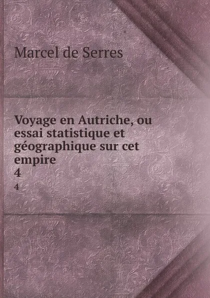 Обложка книги Voyage en Autriche, ou essai statistique et geographique sur cet empire . 4, Marcel de Serres