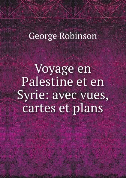 Обложка книги Voyage en Palestine et en Syrie: avec vues, cartes et plans, George Robinson