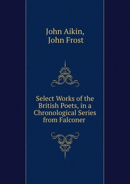 Обложка книги Select Works of the British Poets, in a Chronological Series from Falconer ., John Aikin