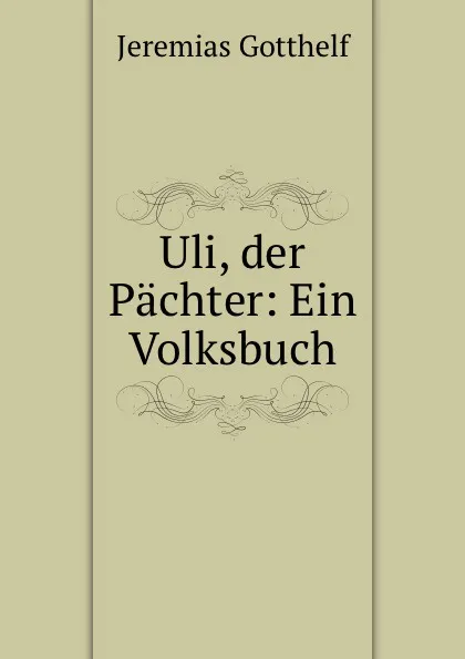 Обложка книги Uli, der Pachter: Ein Volksbuch, Jeremias Gotthelf