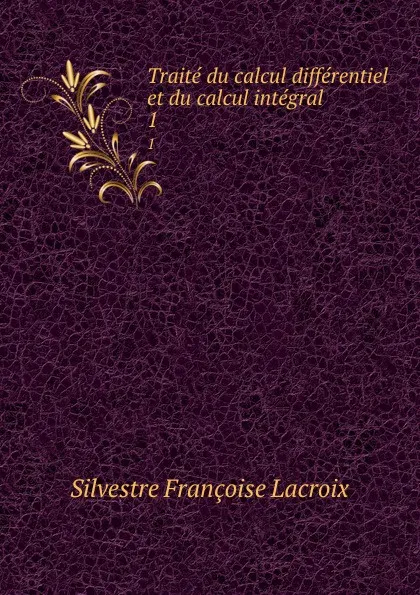 Обложка книги Traite du calcul differentiel et du calcul integral. 1, Silvestre Françoise Lacroix