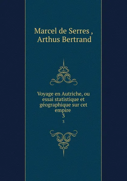 Обложка книги Voyage en Autriche, ou essai statistique et geographique sur cet empire . 3, Marcel de Serres