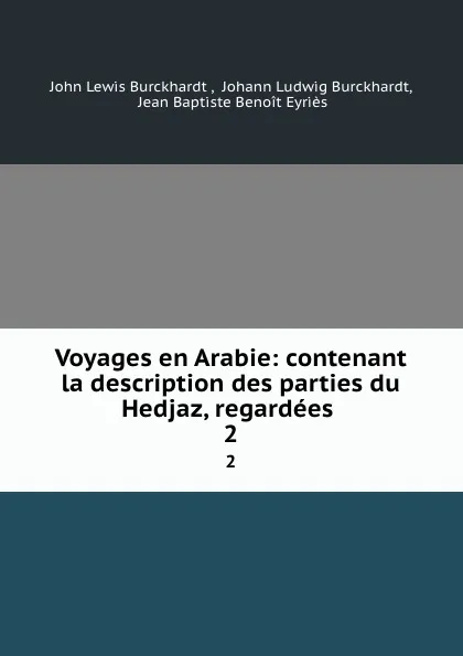 Обложка книги Voyages en Arabie: contenant la description des parties du Hedjaz, regardees . 2, John Lewis Burckhardt