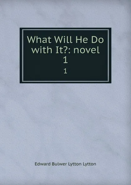 Обложка книги What Will He Do with It.: novel. 1, Edward Bulwer Lytton