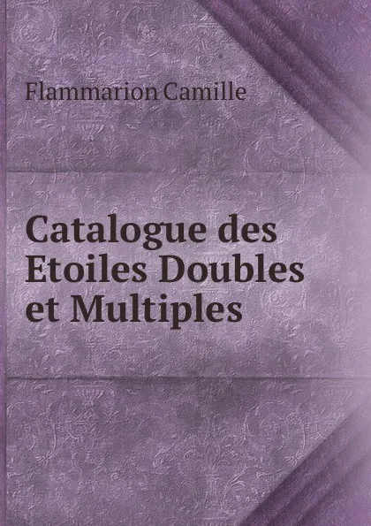 Обложка книги Catalogue des Etoiles Doubles et Multiples, Flammarion Camille