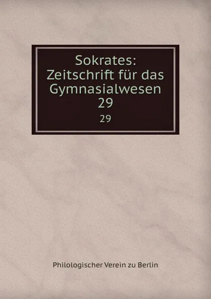 Обложка книги Sokrates: Zeitschrift fur das Gymnasialwesen. 29, Philologischer Verein zu Berlin