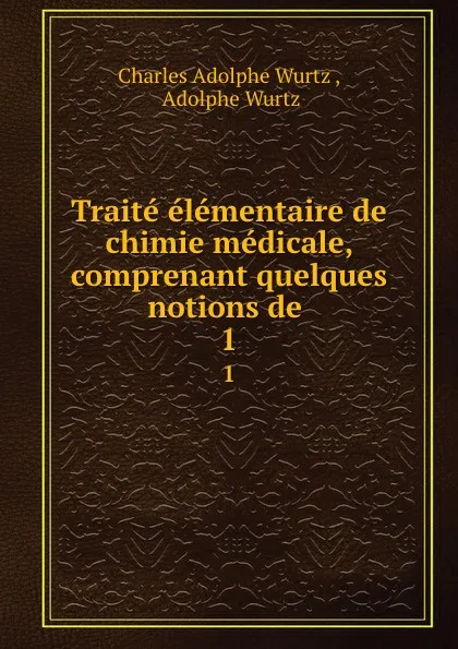 Обложка книги Traite elementaire de chimie medicale, comprenant quelques notions de . 1, Charles Adolphe Wurtz