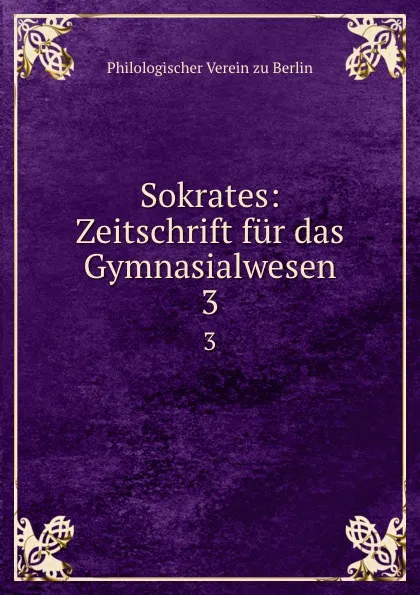 Обложка книги Sokrates: Zeitschrift fur das Gymnasialwesen. 3, Philologischer Verein zu Berlin