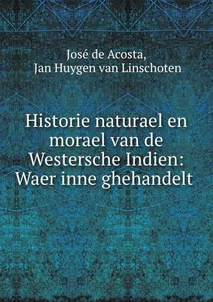 Обложка книги Historie naturael en morael van de Westersche Indien: Waer inne ghehandelt ., José de Acosta