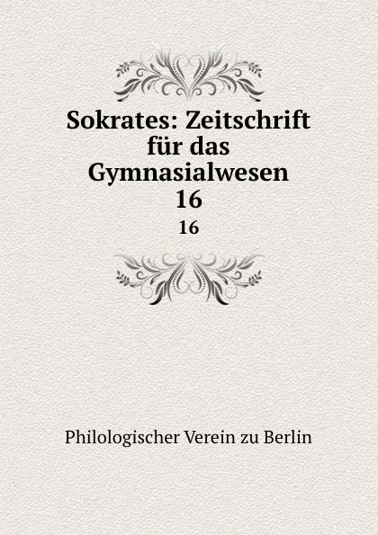 Обложка книги Sokrates: Zeitschrift fur das Gymnasialwesen. 16, Philologischer Verein zu Berlin