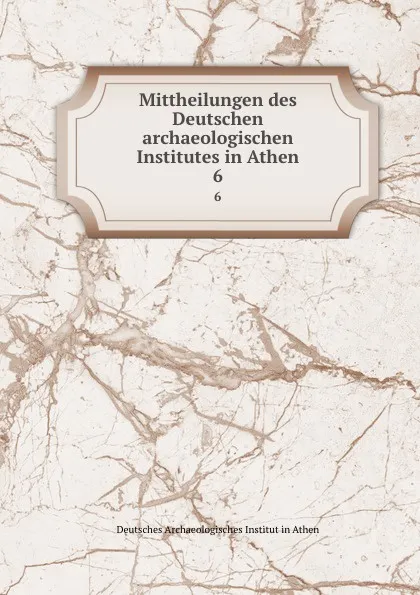 Обложка книги Mittheilungen des Deutschen archaeologischen Institutes in Athen. 6, Deutsches Archaeologisches Institut in Athen