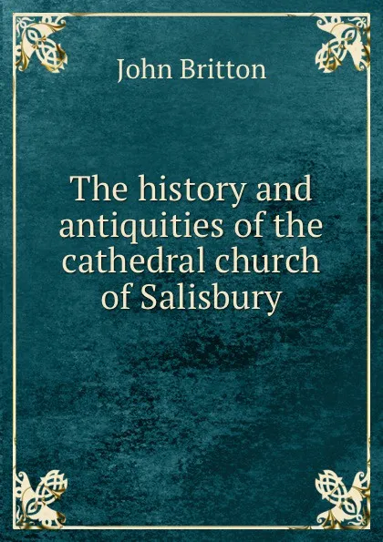 Обложка книги The history and antiquities of the cathedral church of Salisbury, John Britton