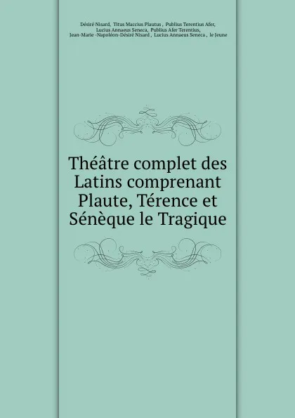 Обложка книги Theatre complet des Latins comprenant Plaute, Terence et Seneque le Tragique, Désiré Nisard