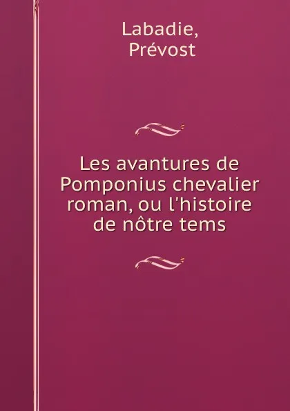 Обложка книги Les avantures de Pomponius chevalier roman, ou l.histoire de notre tems, Prévost Labadie