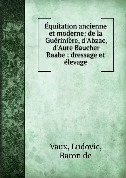 Обложка книги Equitation ancienne et moderne: de la Gueriniere, d.Abzac, d.Aure Baucher . Raabe : dressage et elevage, Ludovic Vaux