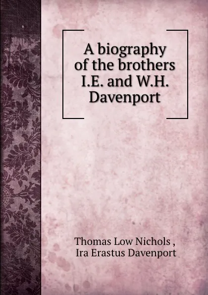 Обложка книги A biography of the brothers I.E. and W.H. Davenport, Thomas Low Nichols