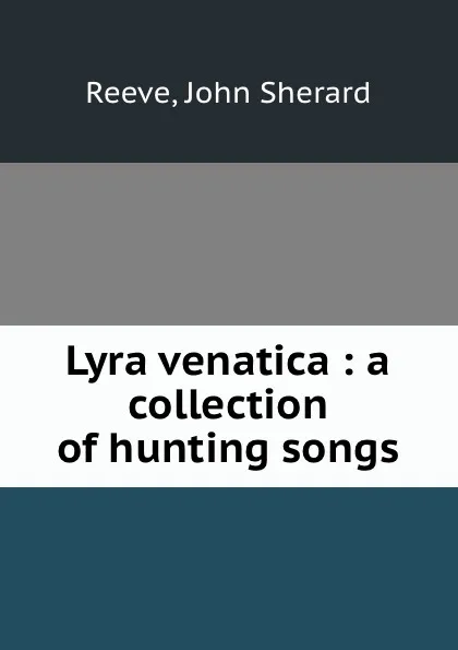 Обложка книги Lyra venatica : a collection of hunting songs, John Sherard Reeve