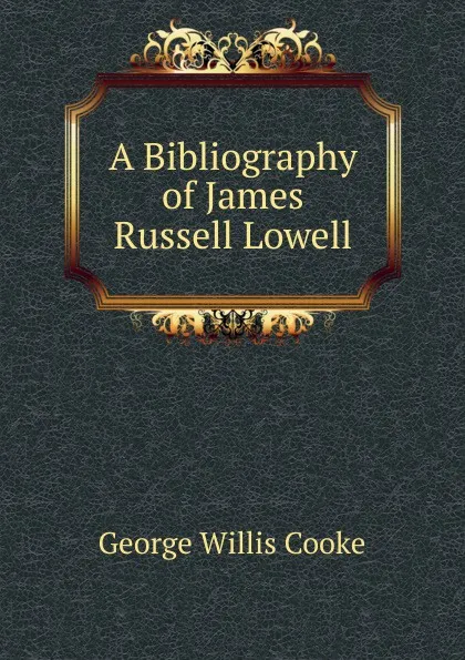 Обложка книги A Bibliography of James Russell Lowell, George Willis Cooke