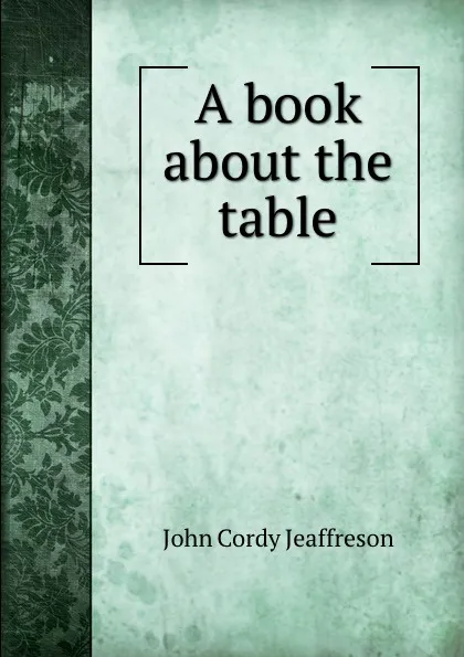 Обложка книги A book about the table, John Cordy Jeaffreson