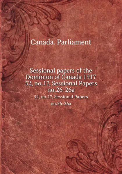 Обложка книги Sessional papers of the Dominion of Canada 1917. 52, no.17, Sessional Papers no.26-26a, Canada. Parliament