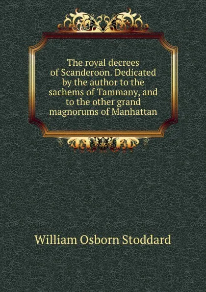 Обложка книги The royal decrees of Scanderoon. Dedicated by the author to the sachems of Tammany, and to the other grand magnorums of Manhattan, William Osborn Stoddard