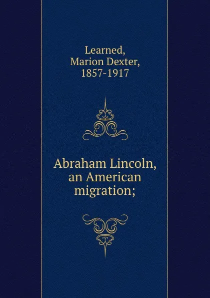 Обложка книги Abraham Lincoln, an American migration;, Marion Dexter Learned