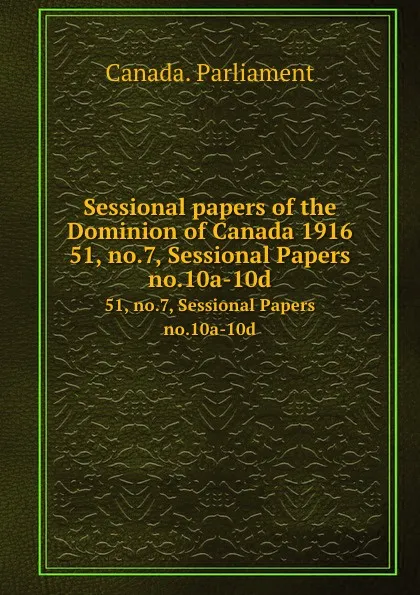 Обложка книги Sessional papers of the Dominion of Canada 1916. 51, no.7, Sessional Papers no.10a-10d, Canada. Parliament