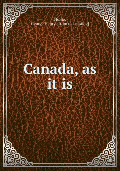 Обложка книги Canada, as it is, George Henry Hume