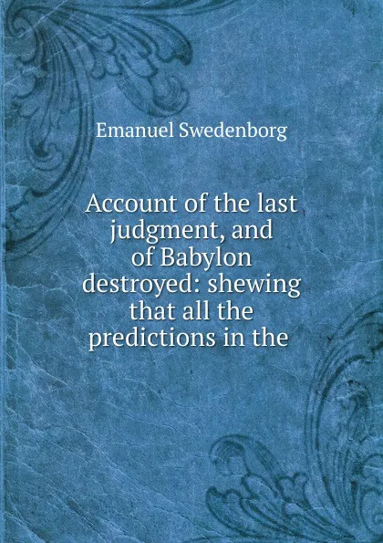 Обложка книги Account of the last judgment, and of Babylon destroyed: shewing that all the predictions in the ., Emanuel Swedenborg