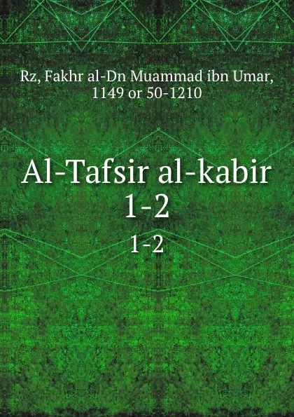 Обложка книги Al-Tafsir al-kabir. 1-2, Fakhr al-Dn Muammad ibn Umar Rz