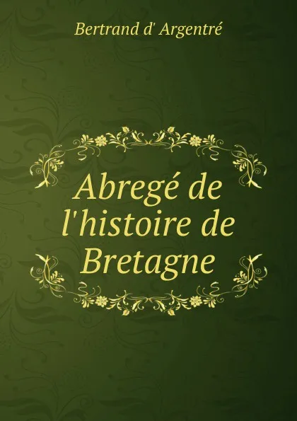 Обложка книги Abrege de l.histoire de Bretagne, Bertrand d' Argentré