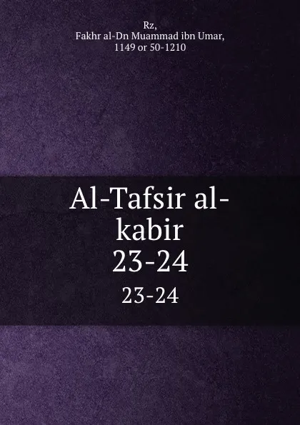 Обложка книги Al-Tafsir al-kabir. 23-24, Fakhr al-Dn Muammad ibn Umar Rz