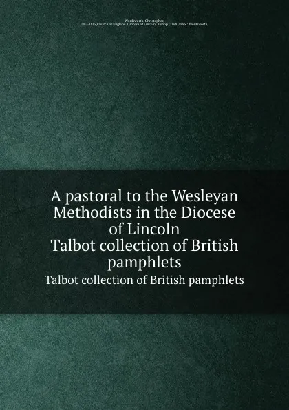 Обложка книги A pastoral to the Wesleyan Methodists in the Diocese of Lincoln. Talbot collection of British pamphlets, Christopher Wordsworth