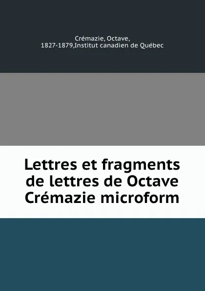 Обложка книги Lettres et fragments de lettres de Octave Cremazie microform, Octave Crémazie