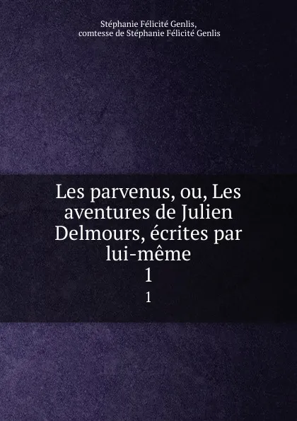 Обложка книги Les parvenus, ou, Les aventures de Julien Delmours, ecrites par lui-meme. 1, Stéphanie Félicité Genlis