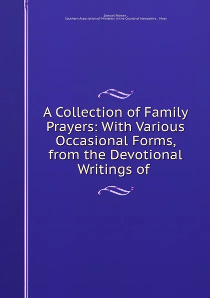 Обложка книги A Collection of Family Prayers: With Various Occasional Forms, from the Devotional Writings of ., Samuel Palmer