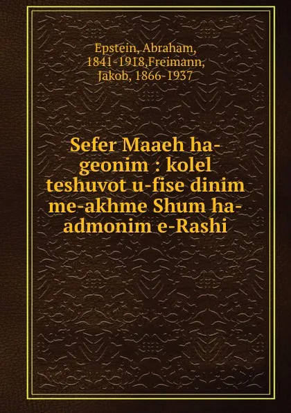 Обложка книги Sefer Maaeh ha-geonim : kolel teshuvot u-fise dinim me-akhme Shum ha-admonim e-Rashi, Abraham Epstein