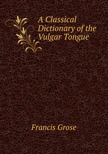 Обложка книги A Classical Dictionary of the Vulgar Tongue, Francis Grose