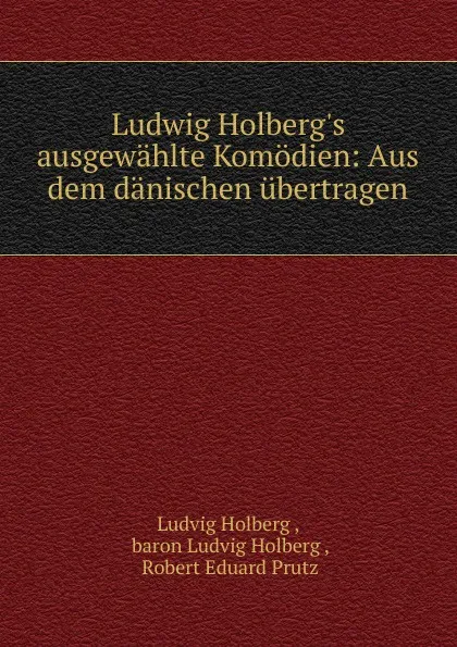 Обложка книги Ludwig Holberg.s ausgewahlte Komodien: Aus dem danischen ubertragen, Ludvig Holberg