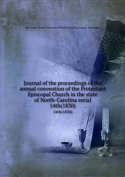 Обложка книги Journal of the proceedings of the annual convention of the Protestant Episcopal Church in the state of North-Carolina serial. 14th(1830), Episcopal Church. Diocese of North Carolina