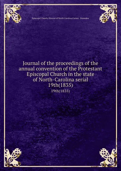 Обложка книги Journal of the proceedings of the annual convention of the Protestant Episcopal Church in the state of North-Carolina serial. 19th(1835), Episcopal Church. Diocese of North Carolina