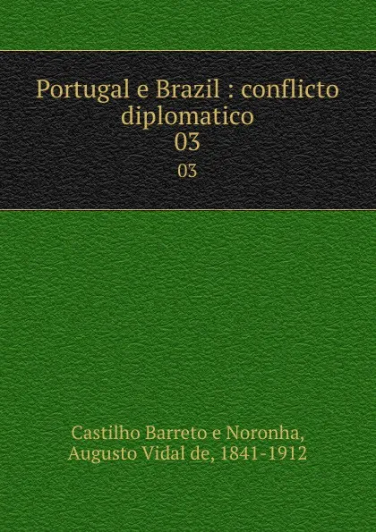 Обложка книги Portugal e Brazil : conflicto diplomatico. 03, Castilho Barreto e Noronha