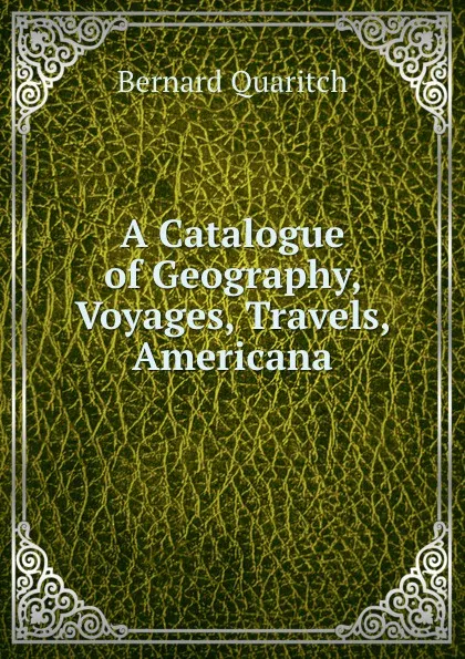 Обложка книги A Catalogue of Geography, Voyages, Travels, Americana, Bernard Quaritch