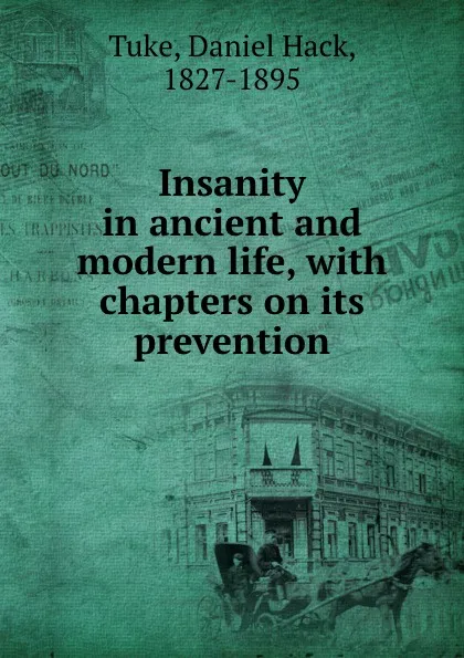 Обложка книги Insanity in ancient and modern life, with chapters on its prevention, Daniel Hack Tuke