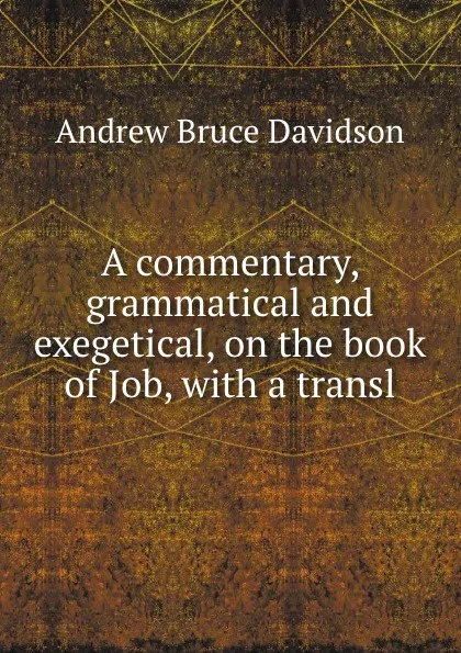 Обложка книги A commentary, grammatical and exegetical, on the book of Job, with a transl, A.B. Davidson
