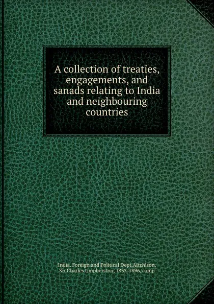 Обложка книги A collection of treaties, engagements, and sanads relating to India and neighbouring countries, India. Foreign and Political Dept